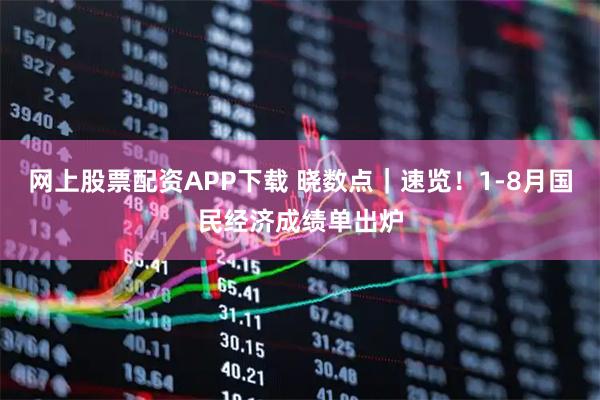 网上股票配资APP下载 晓数点｜速览！1-8月国民经济成绩单出炉