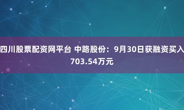 四川股票配资网平台 中路股份：9月30日获融资买入703.54万元